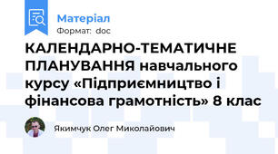 КАЛЕНДАРНО-ТЕМАТИЧНЕ ПЛАНУВАННЯ навчального курсу «Підприємництво і фінансова грамотність» 8 клас