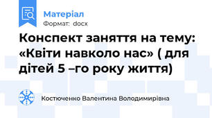 Конспект заняття на тему: «Квіти навколо нас» ( для дітей 5 –го року життя)