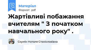 Жартівливі побажання вчителям " З початком навчального року" .