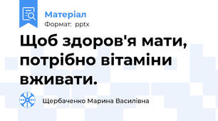 Щоб здоров'я мати, потрібно вітаміни вживати.