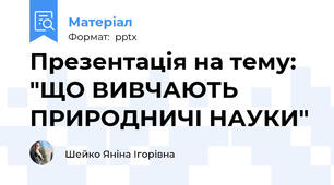 Презентація на тему: "ЩО ВИВЧАЮТЬ ПРИРОДНИЧІ НАУКИ"