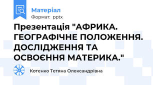 Презентація "АФРИКА. ГЕОГРАФІЧНЕ ПОЛОЖЕННЯ. ДОСЛІДЖЕННЯ ТА ОСВОЄННЯ МАТЕРИКА."