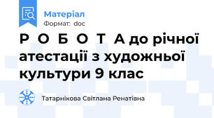 Р  О  Б  О  Т  А до річної атестації з художньої культури 9 клас