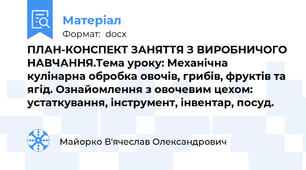 ПЛАН-КОНСПЕКТ ЗАНЯТТЯ З ВИРОБНИЧОГО НАВЧАННЯ.Тема уроку: Механічна кулінарна обробка овочів, грибів, фруктів та ягід. Ознайомлення з овочевим цехом: устаткування, інструмент, інвентар, посуд.