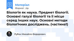 Біологія як наука. Предмет біології. Основні галузі біології та її місце серед інших наук. Основні методи біологічних досліджень. (частина1)