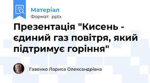 Презентація "Кисень - єдиний газ повітря, який підтримує горіння"