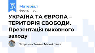 УКРАЇНА ТА ЄВРОПА – ТЕРИТОРІЯ СВОБОДИ. Презентація виховного заходу