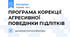 ПРОГРАМА КОРЕКЦІЇ АГРЕСИВНОЇ ПОВЕДІНКИ ПІДЛІТКІВ