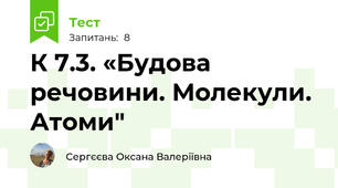 К 7.3. «Будова речовини. Молекули. Атоми"