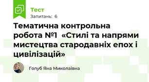 Тематична контрольна робота №1  «Стилі та напрями мистецтва стародавніх епох і цивілізацій» 