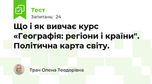 Що і як вивчає курс «Географія: регіони і країни". Політична карта світу.
