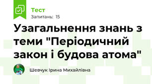  Узагальнення знань з теми "Періодичний закон і будова атома"