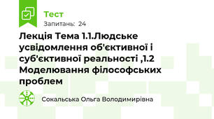 Лекція Тема 1.1.Людське усвідомлення об'єктивної і суб'єктивної реальності ,1.2 Моделювання філософських проблем