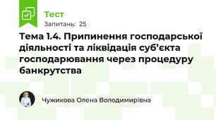 Тема 1.4. Припинення господарської діяльності та ліквідація суб’єкта господарювання через процедуру банкрутства