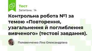 Контрольна робота №1 за темою «Повторення, узагальнення й поглиблення вивченого» (тестові завдання).