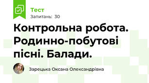 Контрольна робота. Родинно-побутові пісні. Балади. 