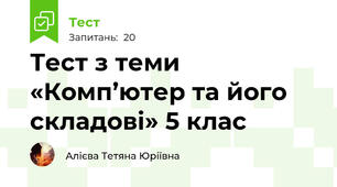  Тест з теми «Комп’ютер та його складові» 5 клас