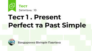 Тест 1 . Present Perfect та Past Simple