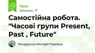 Самостійна робота. "Часові групи Present, Past , Future"