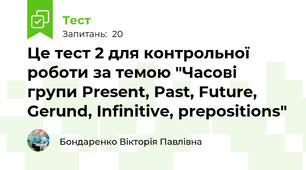 Це тест 2 для контрольної роботи за темою "Часові групи Present, Past, Future, Gerund, Infinitive, prepositions"