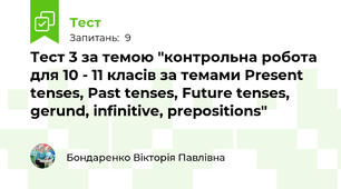 Тест 3 за темою "контрольна робота для 10 - 11 класів за темами Present tenses, Past tenses, Future tenses, gerund, infinitive, prepositions"