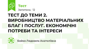 ТЕСТ ДО ТЕМИ 2. ВИРОБНИЦТВО МАТЕРІАЛЬНИХ БЛАГ І ПОСЛУГ. ЕКОНОМІЧНІ ПОТРЕБИ ТА ІНТЕРЕСИ