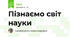 Пізнаємо світ науки
