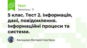 5 клас. Тест 2. Інформація, дані, повідомлення. Інформаційні процеси та системи. 
