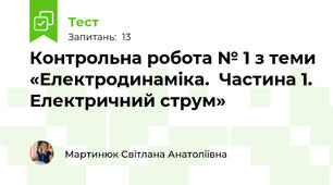 Контрольна робота № 1 з теми «Електродинаміка.  Частина 1. Електричний струм»