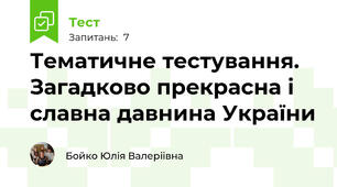 Тематичне тестування. Загадково прекрасна і славна давнина України