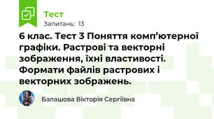 6 клас. Тест 3 Поняття комп’ютерної графіки. Растрові та векторні зображення, їхні властивості. Формати файлів растрових і векторних зображень.  