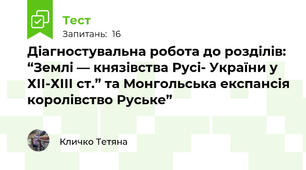  Діагностувальна робота до розділів: “Землі — князівства Русі- України у  ХІІ-ХІІІ ст.” та Монгольська експансія королівство Руське” 