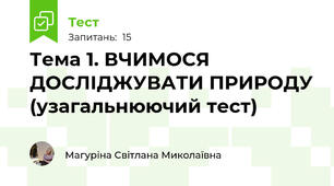Тема 1. ВЧИМОСЯ ДОСЛІДЖУВАТИ ПРИРОДУ (узагальнюючий тест)