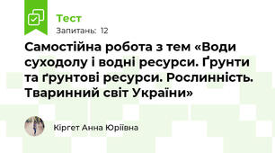 Самостійна робота з тем «Води суходолу і водні ресурси. Ґрунти та ґрунтові ресурси. Рослинність. Тваринний світ України»
