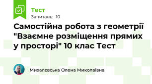 Самостійна робота з геометрії "Взаємне розміщення прямих у просторі" 10 клас Тест
