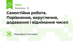 Самостійна робота. Порівняння, округлення, додавання і віднімання чисел