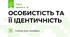 ОСОБИСТІСТЬ ТА ЇЇ ІДЕНТИЧНІСТЬ