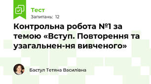Контрольна робота №1 за темою «Вступ. Повторення та узагальнен-ня вивченого» 