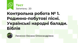 Контрольна робота № 1. Родинно-побутові пісні. Українські народні балади. Біблія