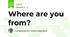 Where are you from?
