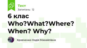 6 клас  Who?What?Where? When? Why?