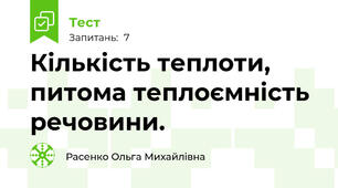  Кількість теплоти, питома теплоємність речовини.