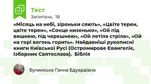 «Місяць на небі, зiроньки сяють», «Цвіте терен, цвіте терен», «Сонце низенько», «Ой під вишнею, під черешнею», «Ой летіла стріла», «Ой на горі вогонь горить». Найдавніші рукописні книги Київської Русі (Остромирове Євангеліє, Ізборник Святослава).  Біблія 