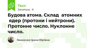 Будова атома. Склад  атомних  ядер (протони і нейтрони).  Протонне число. Нуклонне число.