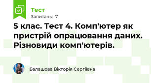 5 клас. Тест 4. Комп'ютер як пристрій опрацювання даних. Різновиди комп'ютерів.
