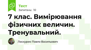 7 клас. Вимірювання фізичних величин. Тренувальний.
