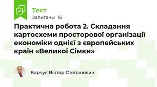 Практична робота 2. Складання картосхеми просторової організації економіки однієї з європейських країн «Великої Сімки» 