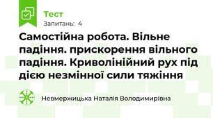 Самостійна робота. Вільне падіння. прискорення вільного падіння. Криволінійний рух під дією незмінної сили тяжіння