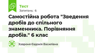 Самостійна робота "Зведення дробів до спільного знаменника. Порівняння дробів." 6 клас