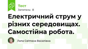  Електричний струм у різних середовищах. Самостійна робота. 
